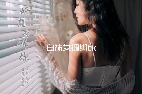 白袜女捆绑tk